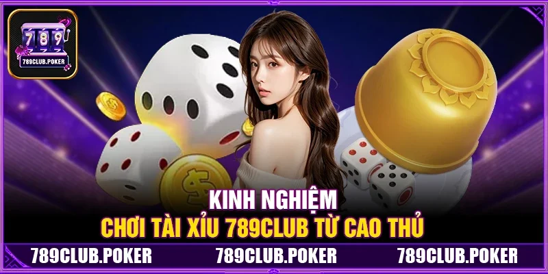 Kinh nghiệm chơi Tài Xỉu 789Club từ cao thủ