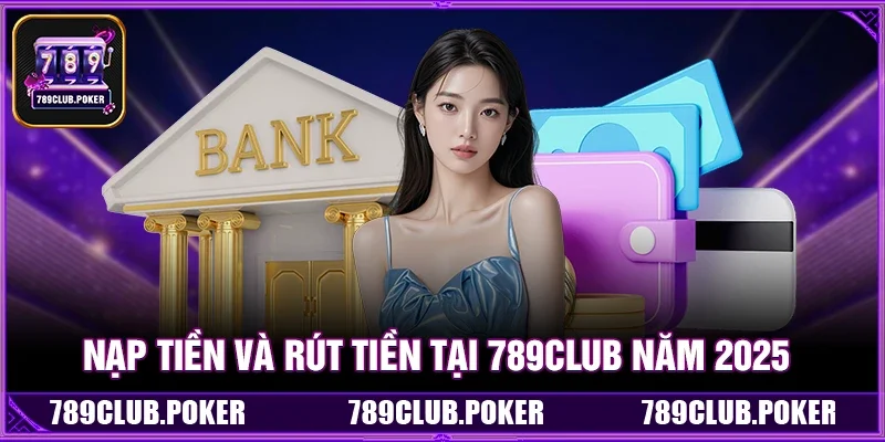 Nạp Tiền Và Rút Tiền Tại 789Club Năm 2025
